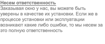 Несем ответственность Заказывая окно у нас, вы можете быть уверены в качестве их установки. Если же в процессе установки или эксплуатации возникают какие либо ошибки, то мы несем за это полную ответственность